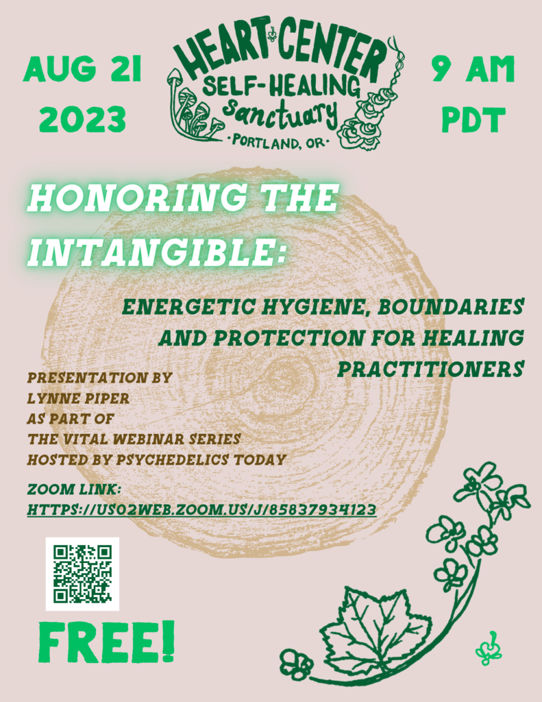 Tan and green Event flyer with image of tree rings, reads Aug 21, 2023, 9am PDT "Honoring The Intangible: Energetic Hygiene, Boundarie and Protection for Healing Practitioners," Presentation by Lynne Piper as part of the vital webinar series hosted by phsychedelics today. Zoom Link: https://us02web.zoom.us/j/85837934123 ; free!